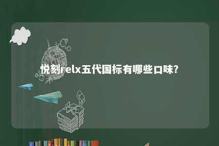 悦刻relx五代国标有哪些口味？ 